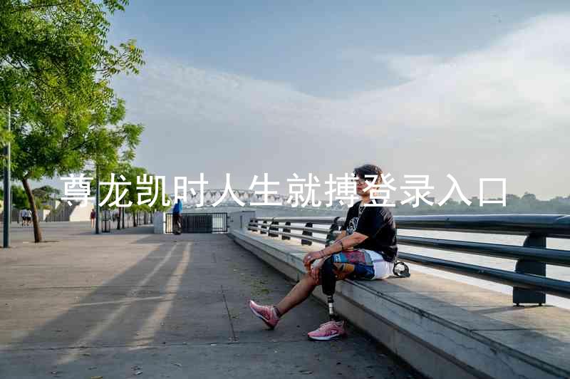 尊龙凯时人生就搏登录入口